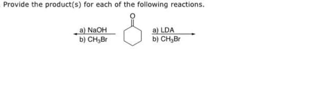 Provide the product(s) for each of the following reactions.
a) NaOH
b) CH₂Br
a) LDA
b) CH₂Br