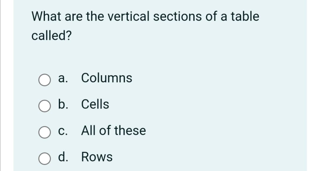 What are the vertical sections of a table
called?
а.
Columns
O b. Cells
Ос
c. All of these
O d. Rows
