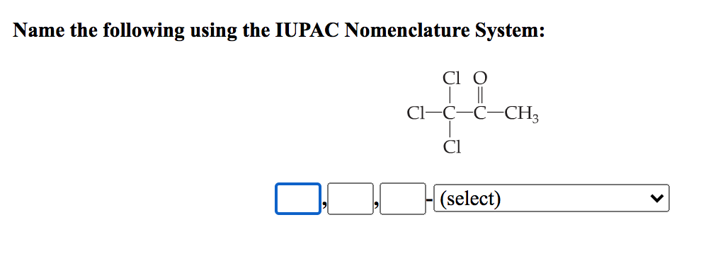 Name the following using the IUPAC Nomenclature System:
Cl o
Cl-Ç-C-CH3
Cl
(select)
