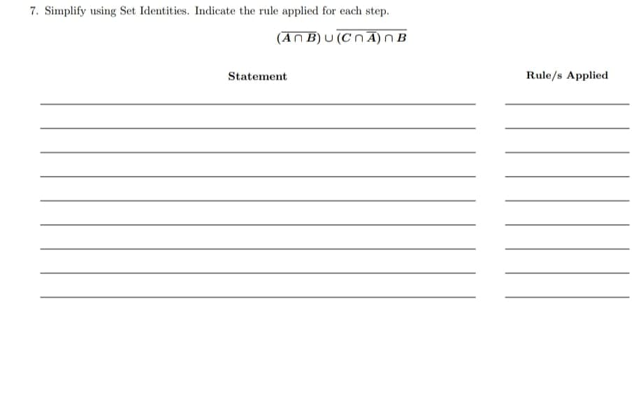 7. Simplify using Set Identities. Indicate the rule applied for each step.
(An B) U (CnA)n B
Statement
Rule/s Applied
