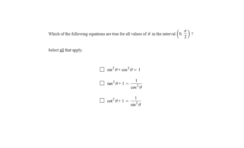 Which of the following equations are true for all values of 0 in the interval
Select all that apply.
O sin? 0+ cos² 0 = 1
1
O tan? 0+1 =
cos0
1
O cot? 0+1 =
sin 0
