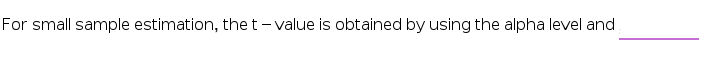 For small sample estimation, the t- value is obtained by using the alpha level and
