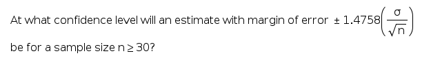 At what confidence level will an estimate with margin of error + 1.4758
be for a sample size n2 30?
