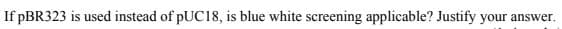 If PBR323 is used instead of PUC18, is blue white screening applicable? Justify your answer.
