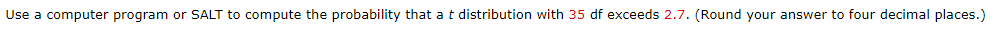 Use a computer program or SALT to compute the probability that a t distribution with 35 df exceeds 2.7. (Round your answer to four decimal places.)