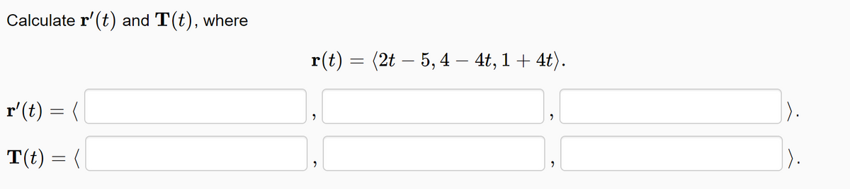 Calculate r'(t) and T(t), where
r(t)
(2t – 5, 4 – 4t, 1+ 4t).
r'(t) = (
|).
T(t) = (
).
