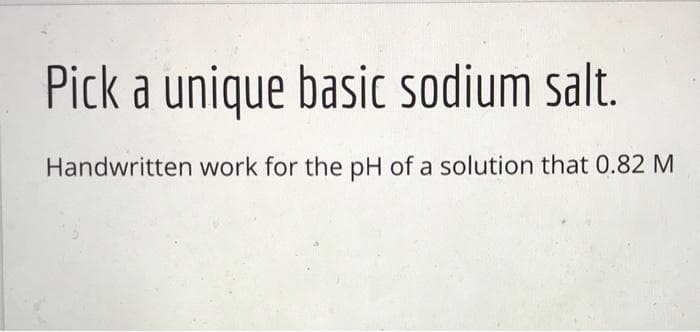 Pick a unique basic sodium salt.
Handwritten work for the pH of a solution that 0.82 M
