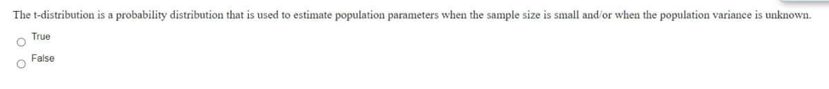 The t-distribution is a probability distribution that is used to estimate population parameters when the sample size is small and/or when the population variance is unknown.
True
False
