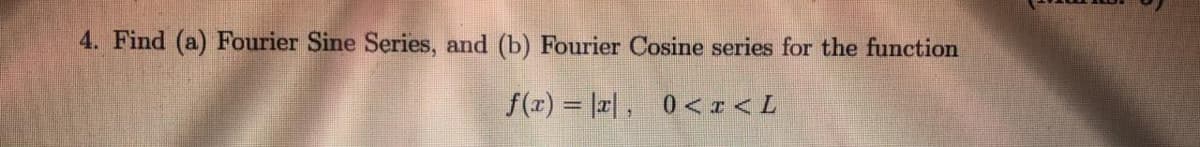 4. Find (a) Fourier Sine Series, and (b) Fourier Cosine series for the function
f(z) = |r|, 0< z < L
