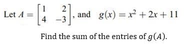 2
and g(x) = x + 2x + 11
Let A =
-3
Find the sum of the entries of g(A).
