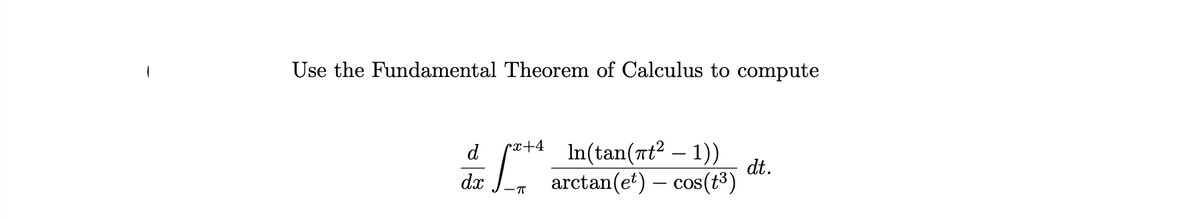 Use the Fundamental Theorem of Calculus to compute
d
dx
cx+4 ln(tan(7t2 − 1))
arctan (et) cos(+³)
-π
dt.