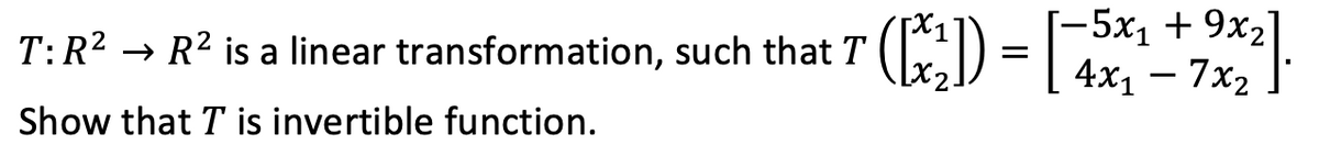[-5x1 + 9x2]
r () = | 4x1 – 7×2
T:R2 → R2 is a linear transformation, such that T
Show that T is invertible function.

