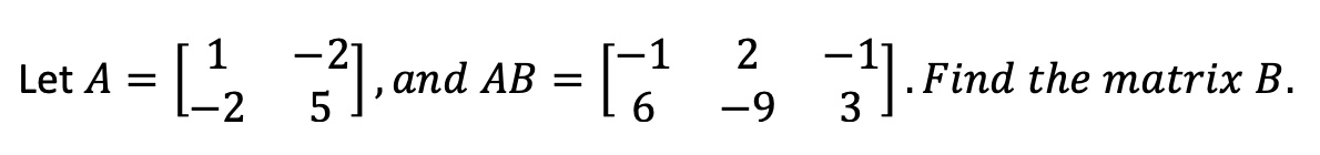 2
-1
аnd AB —
6
Let A =
.Find the matrix B.
-9
