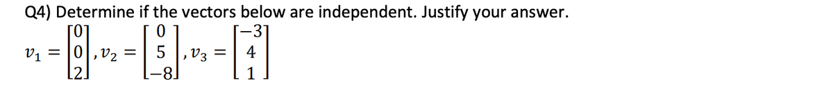 Q4) Determine if the vectors below are independent. Justify your answer.
[0]
v1 = |0|,v2 =
[2
5 |, v3 =
