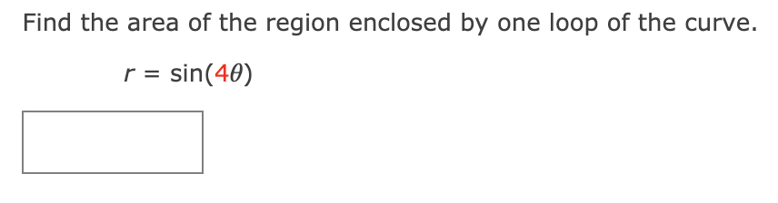 Find the area of the region enclosed by one loop of the curve.
r = sin(40)
