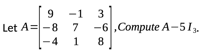 -1 3
-6 ,Compute A-5I3.
Let A=-8
7
–4
1
8
