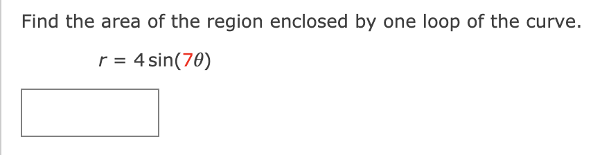 Find the area of the region enclosed by one loop of the curve.
r = 4 sin(70)
