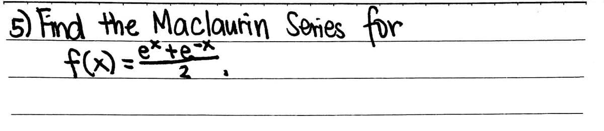 5) Find the Maclaurin Series for
f(x) = ex+e=*
te
2 8