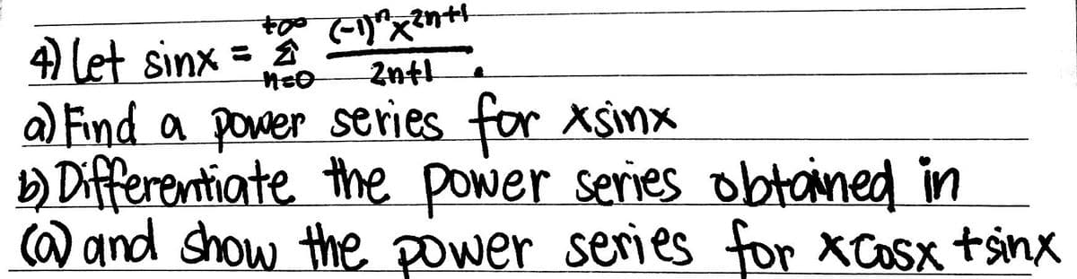 to (-1) x2n+1
4) Let sinx = 2
n=0
2ntl
a) Find a power series for xsinx
b) Differentiate the power series obtained in
(a) and show the power series for xCosx tsinx