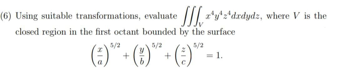 a¹y¹2¹dxdydz, where V is the
(6) Using suitable transformations, evaluate
closed region in the first octant bounded by the surface
5/2
5/2
5/2
(-) + ()*+ () - ₁
= 1.
b