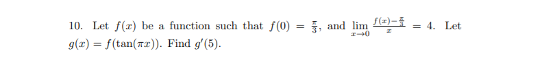 f(x)-
10. Let f(x) be a function such that f(0) = , and lim
= 4. Let
g(x) = f(tan(rx). Find g'(5).
