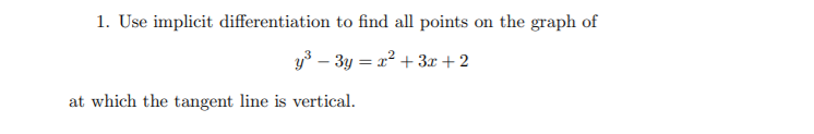 1. Use implicit differentiation to find all points on the graph of
y3 – 3y = x² + 3x+2
at which the tangent line is vertical.
