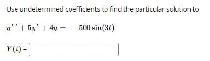 Use undetermined coefficients to find the particular solution to
y" + 5y' + 4y =
500 sin(3t)
Y(t) =
