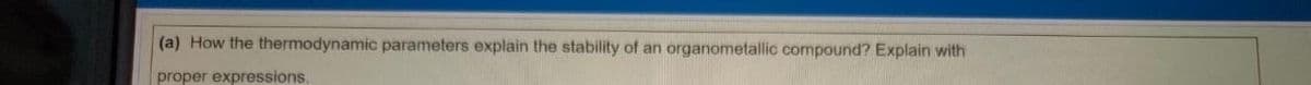 (a) How the thermodynamic parameters explain the stability of an organometallic compound? Explain with
proper expressions.
