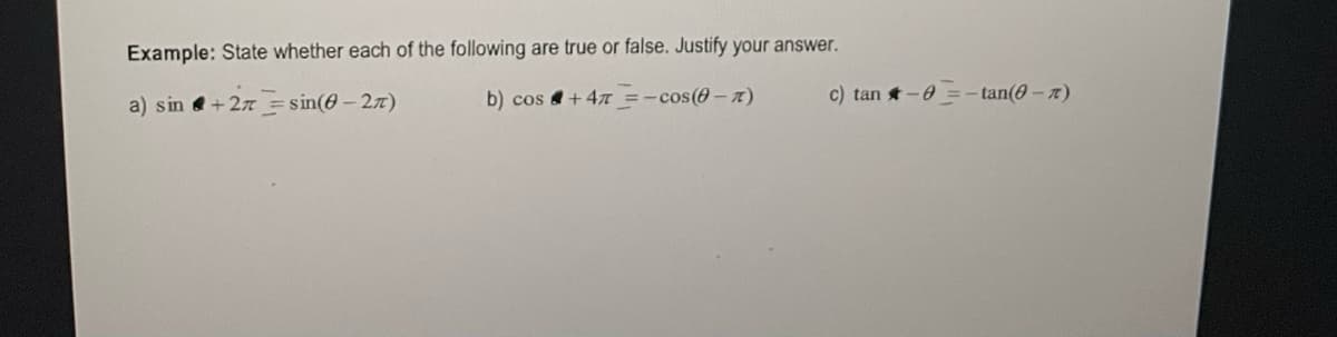 Example: State whether each of the following are true or false. Justify your answer.
a) sin +27= sin(0-27)
b) cos 1+47 =-cos(0-π)
c) tan-0
=-tan(0-7)