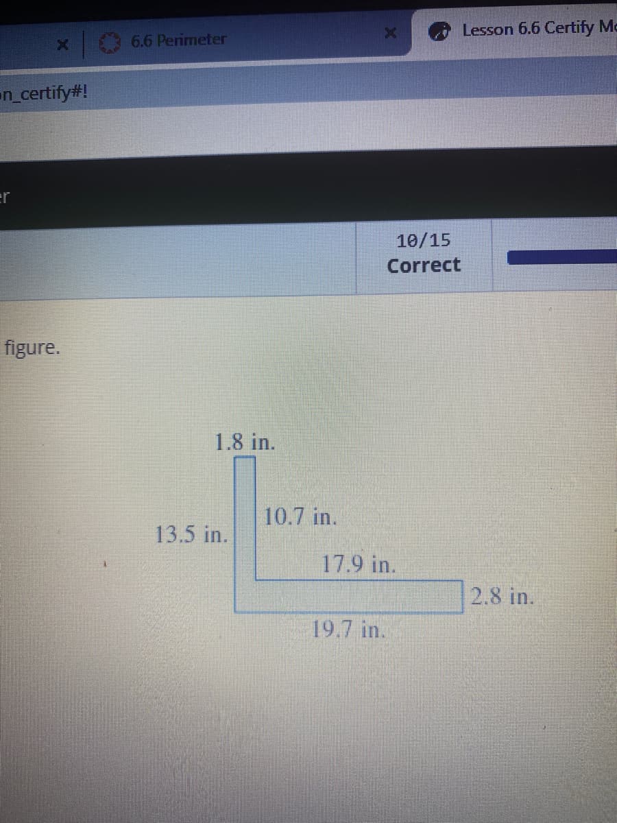 Lesson 6.6 Certify Mc
6.6 Perimeter
en_certify#!
er
10/15
Correct
figure.
1.8 in.
10.7 in.
13.5 in.
17.9 in.
2.8 in.
19.7 in.
