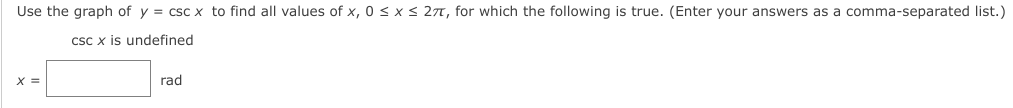 Use the graph of y = csc x to find all values of x, 0 < x < 277, for which the following is true. (Enter your answers as a comma-separated list.)
csc x is undefined
X =
rad
