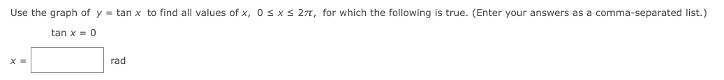 Use the graph of y = tan x to find all values of x, 0 < x< 277, for which the following is true. (Enter your answers as a comma-separated list.)
tan x = 0
X =
rad
