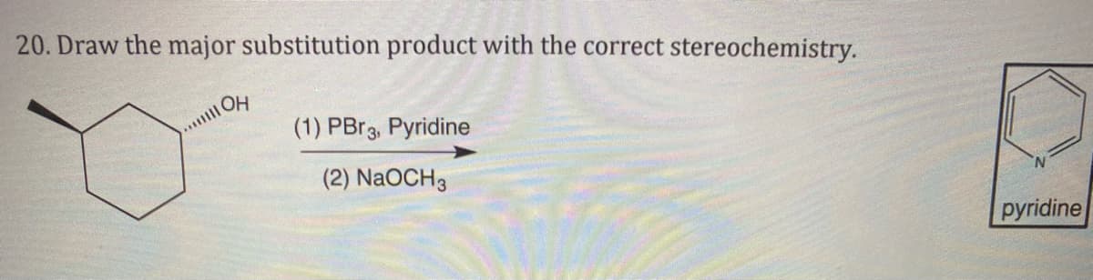 20. Draw the major substitution product with the correct stereochemistry.
HO
(1) PB 3, Pyridine
(2) NaOCH3
pyridine
