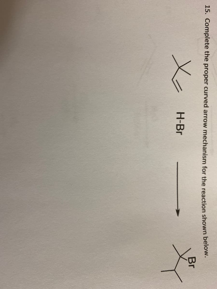 15. Complete the proper curved arrow mechanism for the reaction shown below.
Br
H-Br
