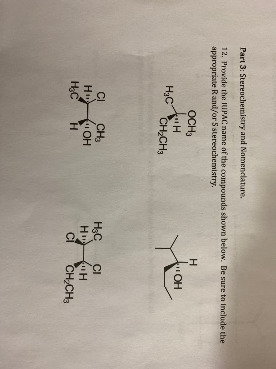 Part 3: Stereochemistry and Nomenclature.
12. Provide the IUPAC name of the compounds shown below. Be sure to include the
appropriate Rand/or S stereochemistry.
OCH3
HO-
H3C
CH2CH3
CI
H
H3C
CH3
H3C
H
CI
H.
CH2CH3
