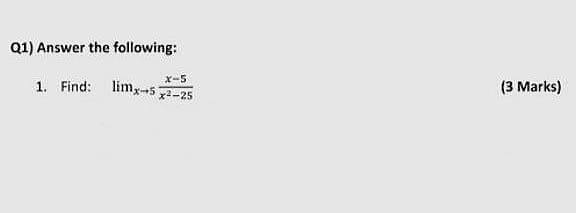 Q1) Answer the following:
1. Find: limx-5 2-25
X-5
(3 Marks)
