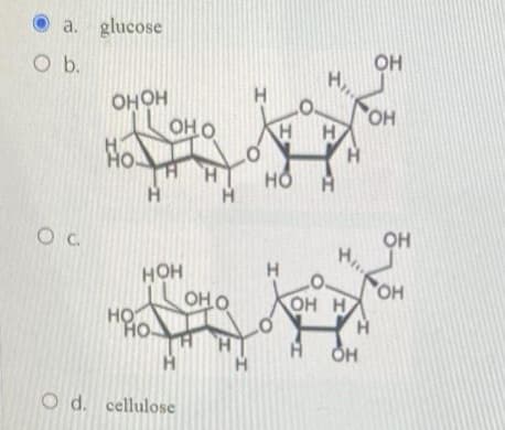 a. glucose
O b.
0 с.
ОНОН
Ho
он о
НОН
НО
НО.
ОН О
O d. cellulose
Н
I
H
НО
H
"ОН
на
ОН
OH H
Н
OH
OH
лог