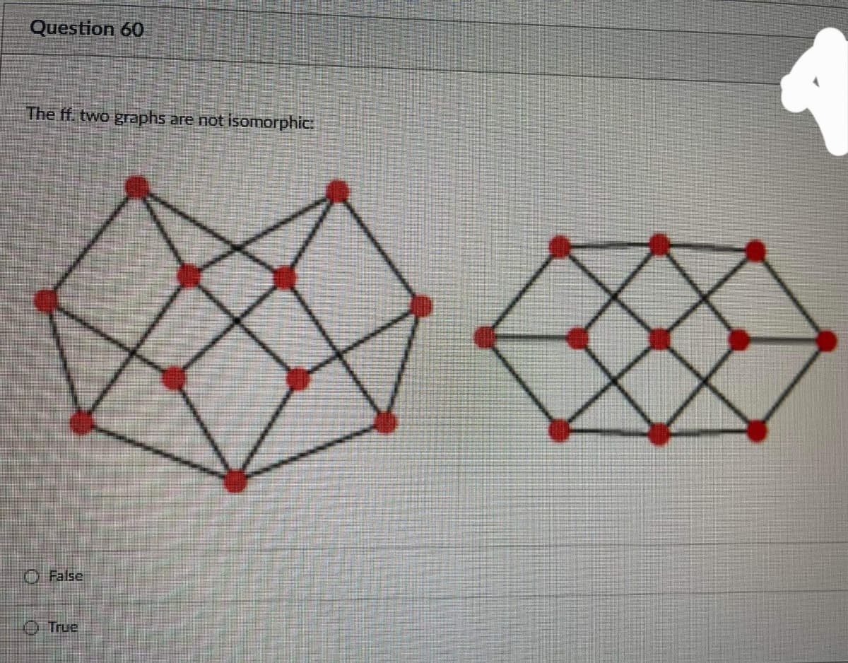 Question 60
The ff. two graphs are not isomorphic:
O False
True
