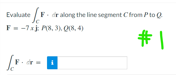 F. dr along the line segment C from P to Q.
C
#1
Evaluate
F = -7xj; P(8, 3), Q(8, 4)
la
F. dr =
i
C