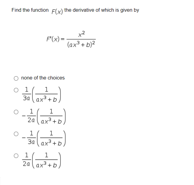 Find the function Flx) the derivative of which is given by
x2
F'(x) =
(ax3 + b)²
none of the choices
1
1
За ( ах3 + b
1
1
2а аx3 + b
1
3a ( ax3 + b
1
1
2a ( ax3 + b
