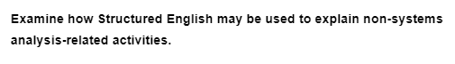 Examine how Structured English may be used to explain non-systems
analysis-related activities.