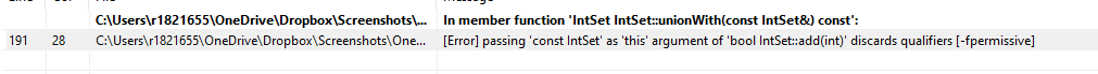 191
C:\Users\r1821655\OneDrive\Dropbox\Screenshots\...
28 C:\Users\r1821655\OneDrive\Dropbox\Screenshots\One...
In member function 'IntSet IntSet::unionWith(const IntSet&) const':
[Error] passing 'const IntSet' as 'this' argument of 'bool IntSet::add(int)' discards qualifiers [-fpermissive]