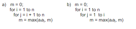 a) m = 0;
for i = 1 to n
for j = i + 1 to n
m = max(ajaj, m)
b) m = 0;
for i = 1 to n
for j = 1 to i
m = max(ajaj, m)