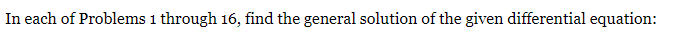 In each of Problems 1 through 16, find the general solution of the given differential equation: