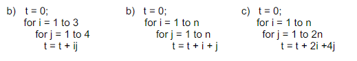 b) t = 0;
for i = 1 to 3
for j = 1 to 4
t=t+ij
b) t = 0;
for i=1 to n
for j = 1 to n
t=t+i+j
c) t = 0;
for i=1 to n
for j = 1 to 2n
t = t + 2i +4j