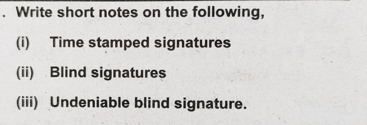 . Write short notes on the following,
(i) Time stamped signatures
(ii) Blind signatures
(iii) Undeniable blind signature.
