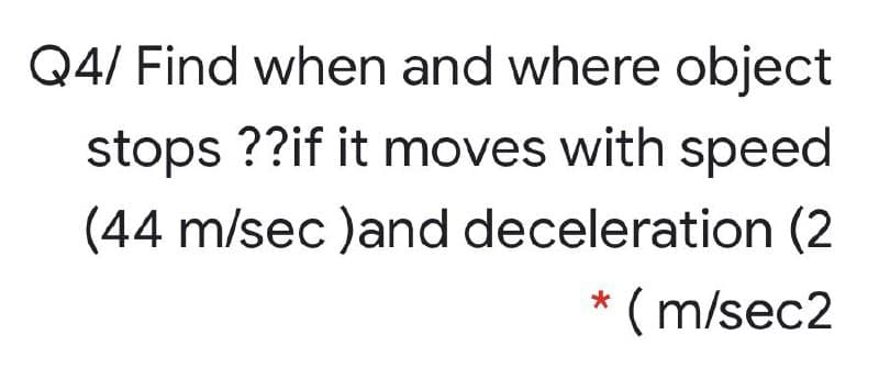 Q4/ Find when and where object
stops ??if it moves with speed
(44 m/sec )and deceleration (2
* ( m/sec2
