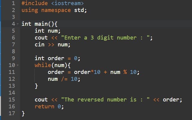 1 #include <iostream>
2 using namespace std;
3
4- int main(){
int num;
cout <« "Enter a 3 digit number : ";
cin >> num;
7
8.
int order
0;
while(num){
order = order*10 + num % 10;
num /= 10;
10-
11
12
13
14
cout << "The reversed number is : " « order;
return 0;
15
16
17 }
