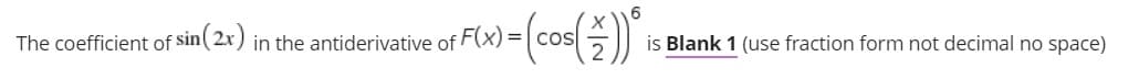 The coefficient of sin( 2x) in the antiderivative of F(x)
= cos
is Blank 1 (use fraction form not decimal no space)
