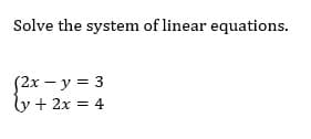 Solve the system of linear equations.
S2x – y = 3
y + 2x = 4
